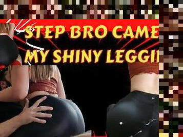 Step Brother wants to cum all over my shiny leggings