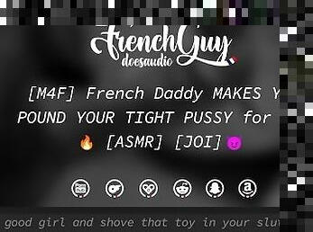 [M4F] French Daddy MAKES YOU POUND YOUR TIGHT PUSSY for him [EROTIC AUDIO] [JOI]