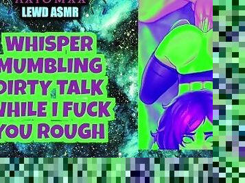 LEWD ASMR: Whisper Mumbling Dirty Talk While I Fuck You Rough And Give You My Warm Cum (ASMR)