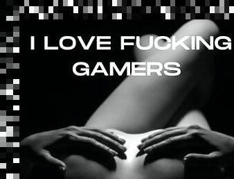 I LOVE FUCKING GAMERS