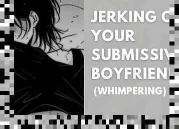 Jerking off Your submissive Boyfriend till he cums while ( ASMR BOYFRIEND)